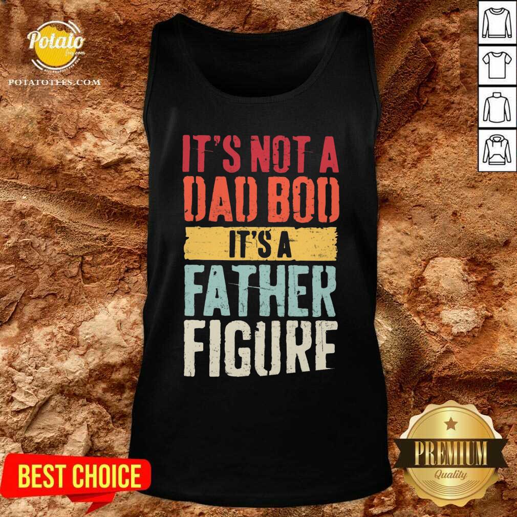 It'S Not A Dad Bod It'S A Father Figure Shirt