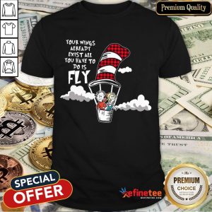 Nice Your Wings Already Exist All You Have To Do Is Fly Shirt
