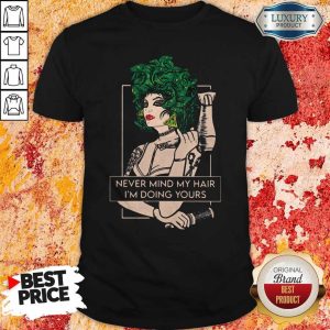 Hairdresser Never Mind My Hair I'm Doing Yours Shirt