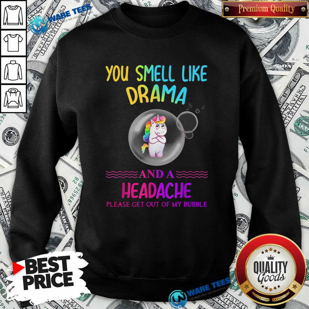nice-you-smell-like-drama-and-a-headache-please-get-out-of-my-bubble-unicorn-sweatshirt.jpg