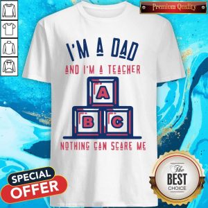 Top I'm A Dad And I'm A Teacher Nothing Can Scare Me Shirt