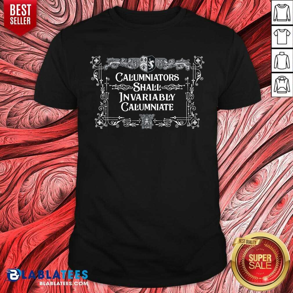 Calumniators Shall Invariably Calumniate Shirt