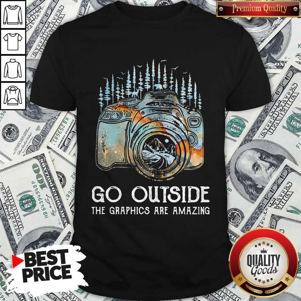Camera Photo Go Outside The Graphics Are Amazing Shirt
