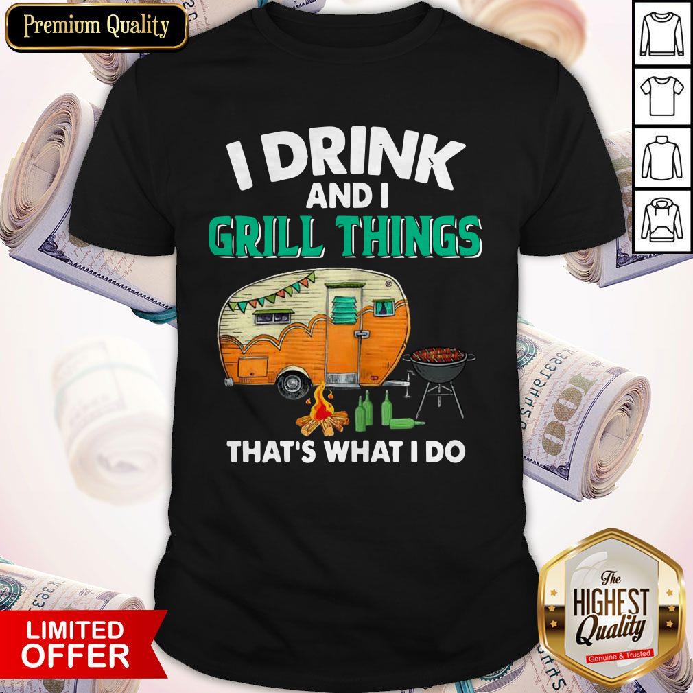 Camping I Drink And I Grill Things That’s What I Do Shirt