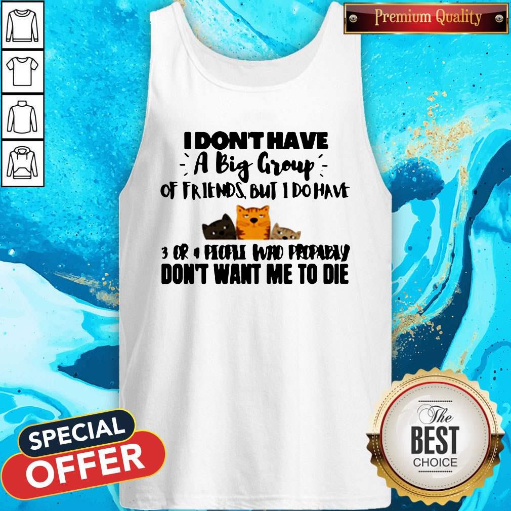 cat-i-have-a-meow-singer-shirtcats-i-dont-have-a-big-group-of-friends-but-i-do-have-3-cr-dont-want-me-to-die-tank-top.jpg