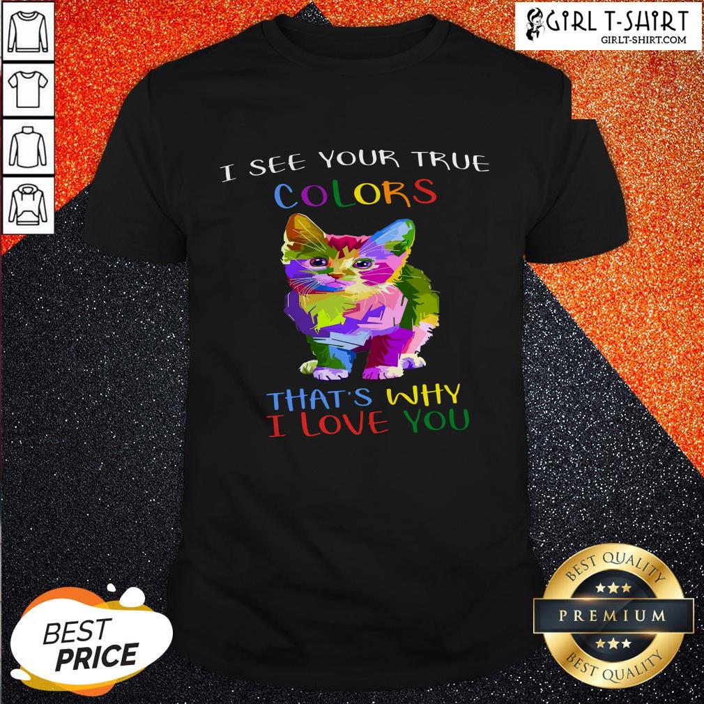 Cat I See Your True Colors And That’s Why I Love You Shirt