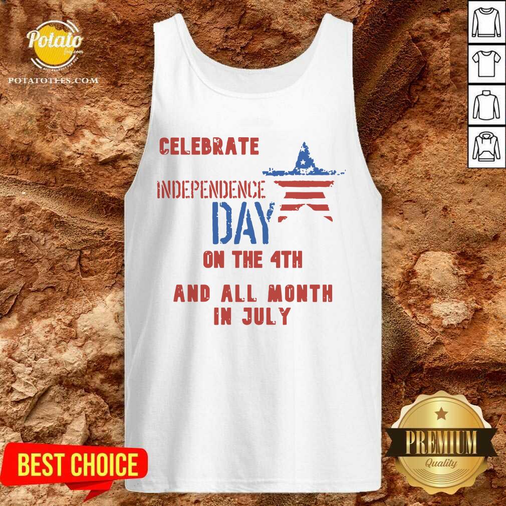 Celebrate Independence Day On The 4th And All Month In July Shirt
