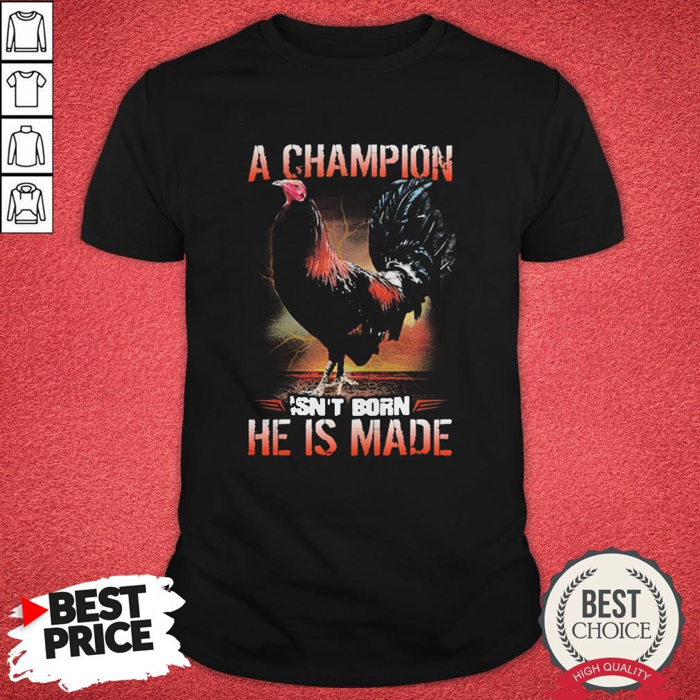 Chicken A Champion Isn’t Born He Is Made Shirt
