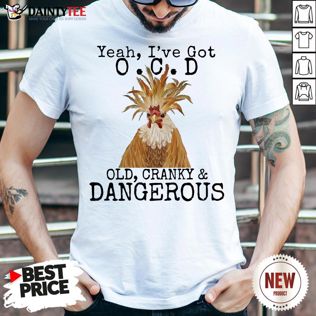 Chicken Yeah I’ve Got OCD Old Cranky And Dangerous Shirt