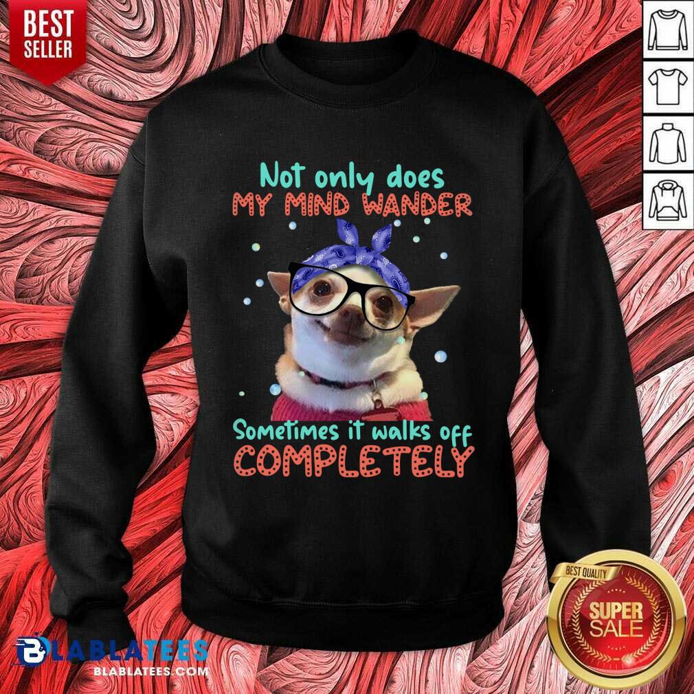 Chihuahua Sometimes It Walks Off Completely Shirt