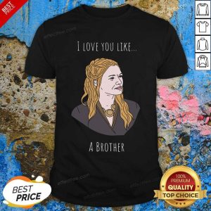 Perfect I Love You Like A Brother Shirt