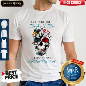 Official Skull And Into The Garden I Go To Lose My Mind And Find My Soul Flower Shirt