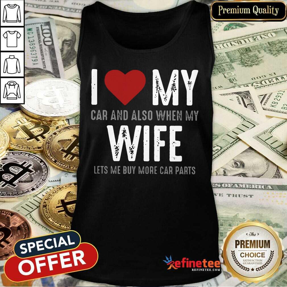 Confident I Love My Car And Also When My Wife Lets Me Buy More Car Parts Shirt