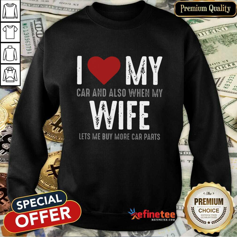 Confident I Love My Car And Also When My Wife Lets Me Buy More Car Parts Shirt
