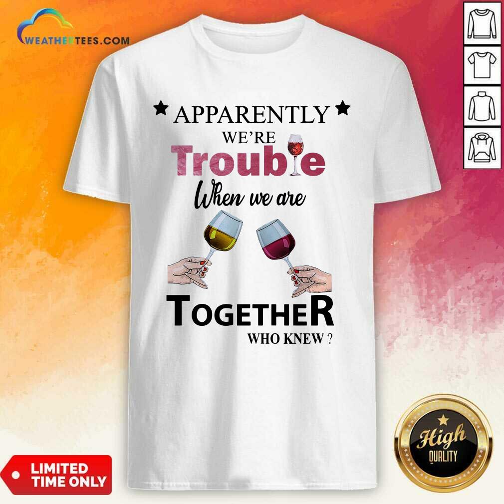 Cool Apparently We’re Trouble When We Ride Together Who Knew Wine Shirt