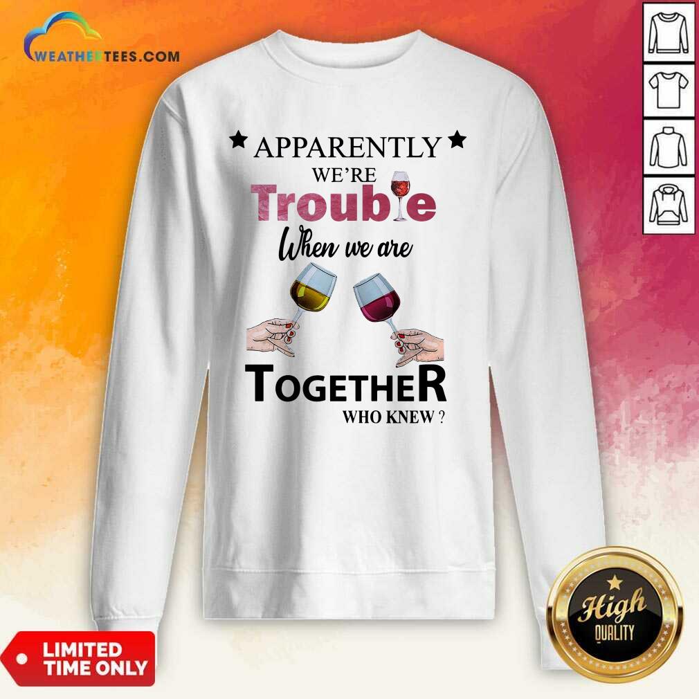 Cool Apparently We’re Trouble When We Ride Together Who Knew Wine Shirt