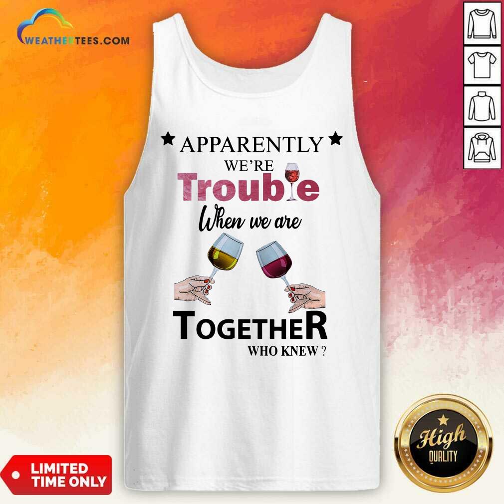 Cool Apparently We’re Trouble When We Ride Together Who Knew Wine Shirt