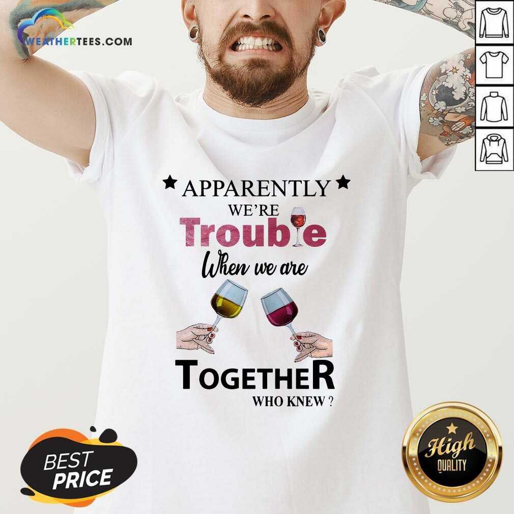 Cool Apparently We’re Trouble When We Ride Together Who Knew Wine Shirt