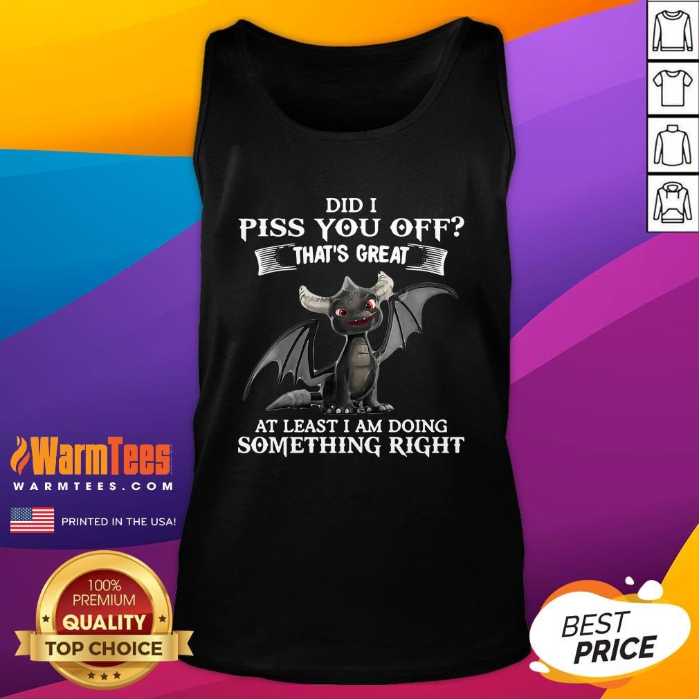 cool-did-i-piss-you-off-thats-great-at-least-i-am-doing-something-right-dragon-funny-tank-top.jpg