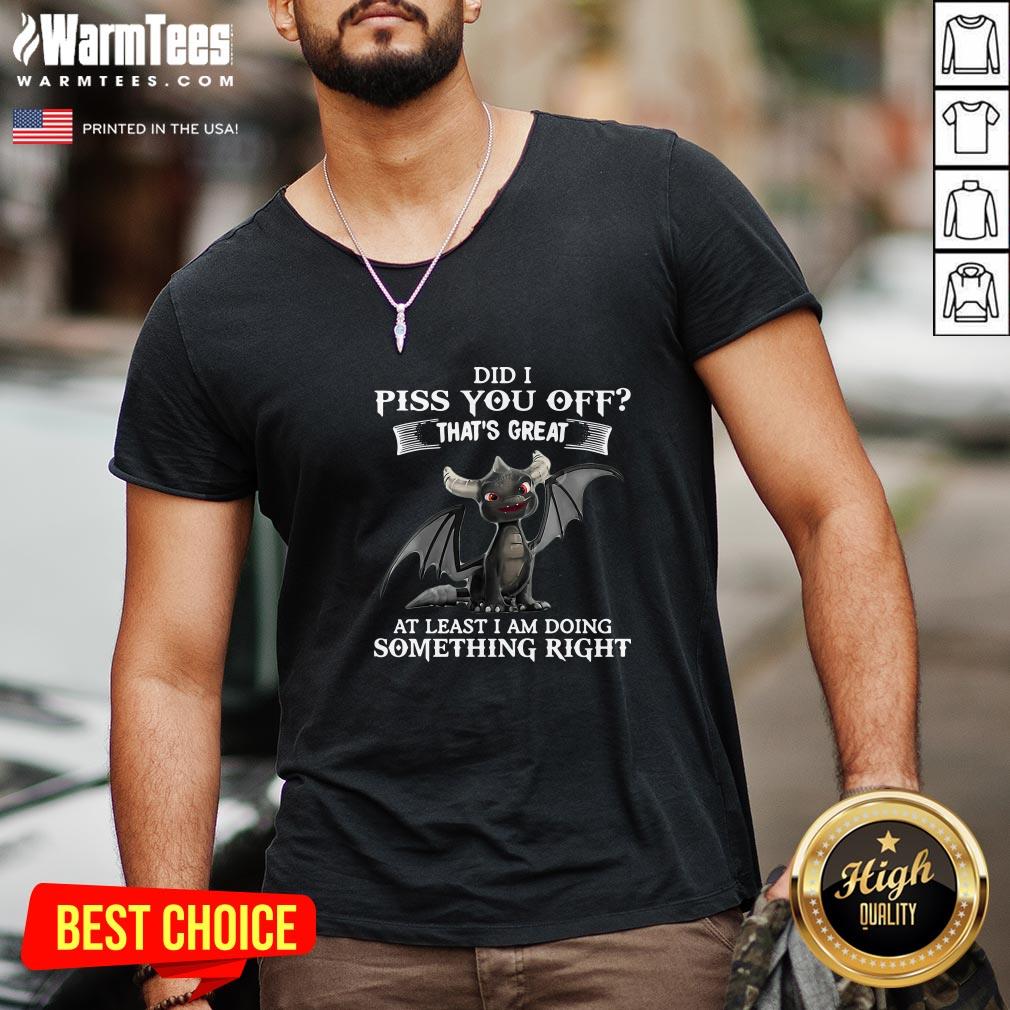 cool-did-i-piss-you-off-thats-great-at-least-i-am-doing-something-right-dragon-funny-v-neck.jpg