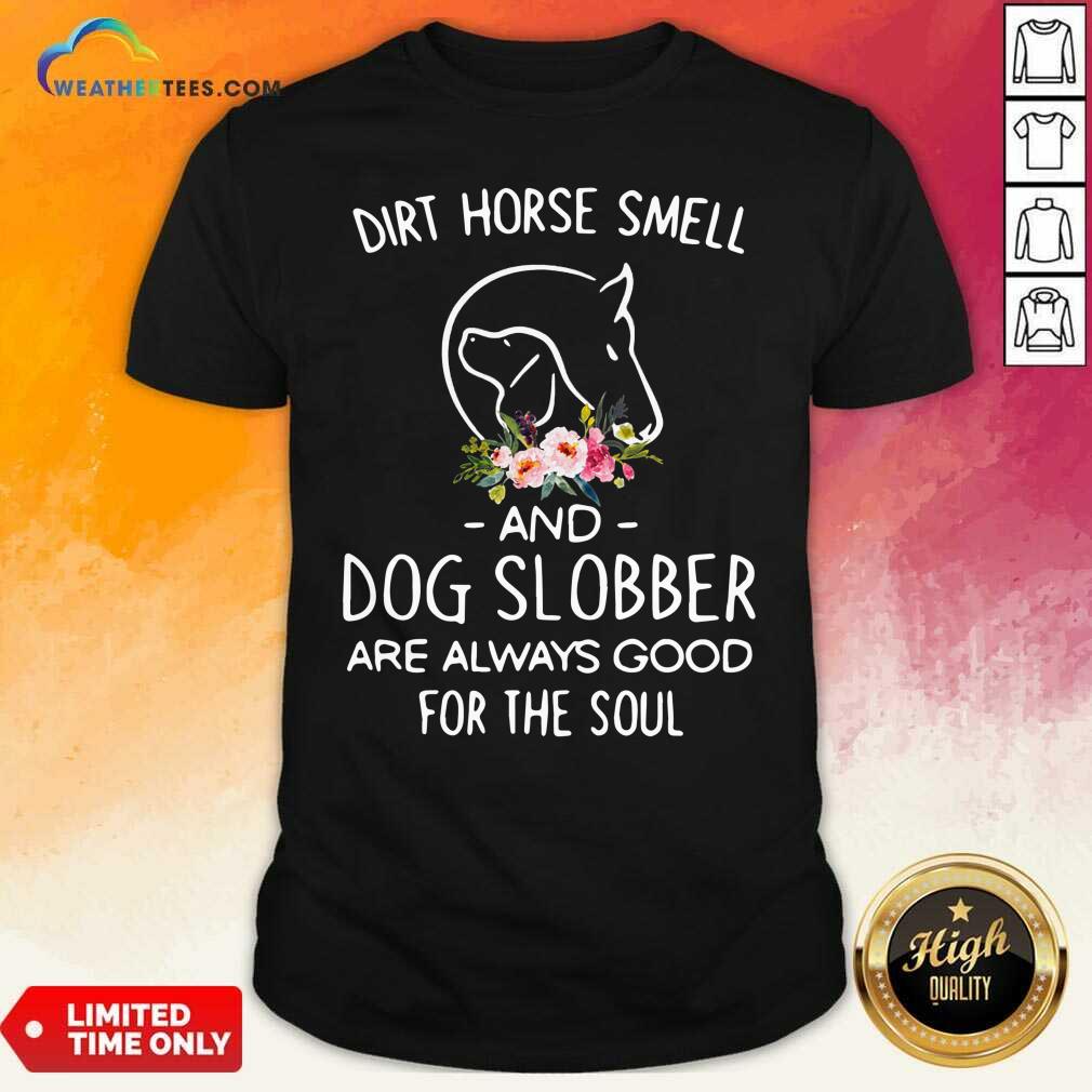 Cool Dirt Horse Smell And Dog Slobber Are Always Good For The Soul Shirt