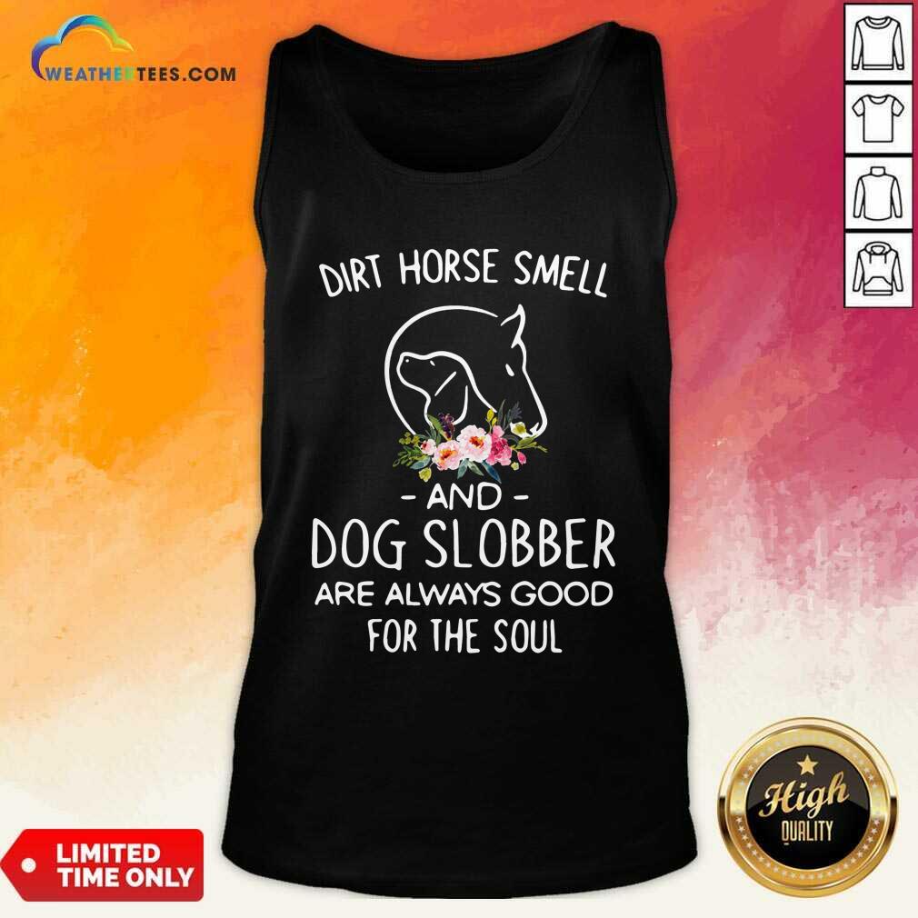 Cool Dirt Horse Smell And Dog Slobber Are Always Good For The Soul Shirt
