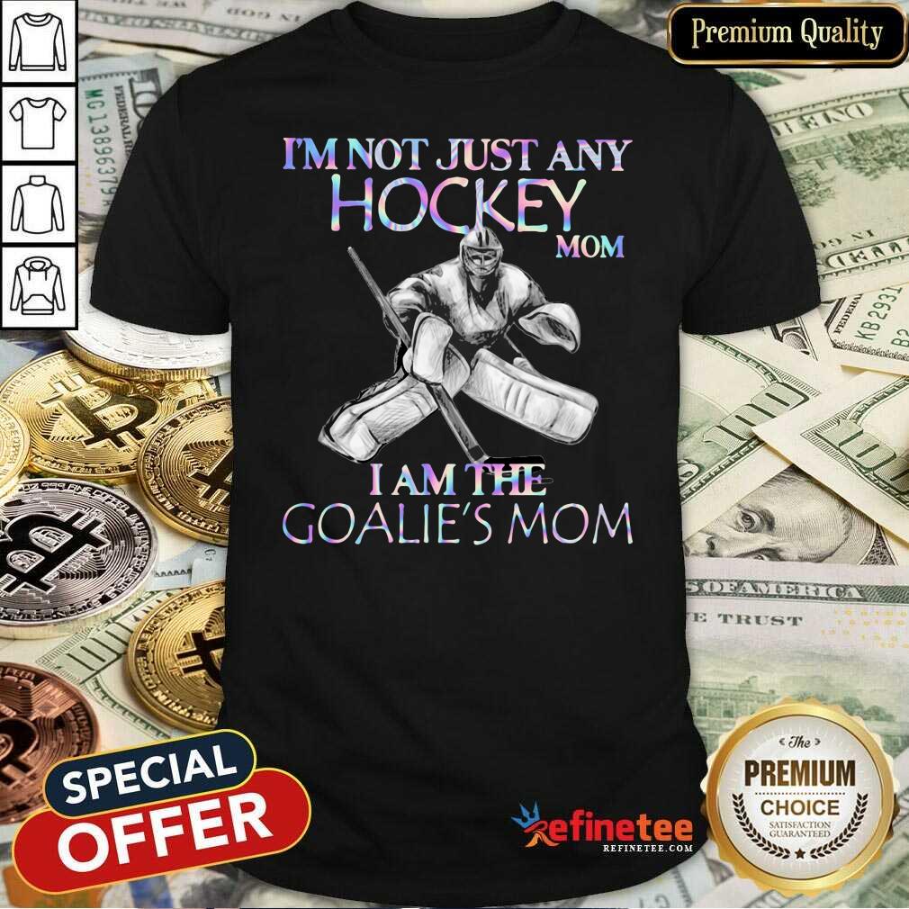 Cool Im Not Just Any Hockey Mom I Am The Goalies Mom Shirt