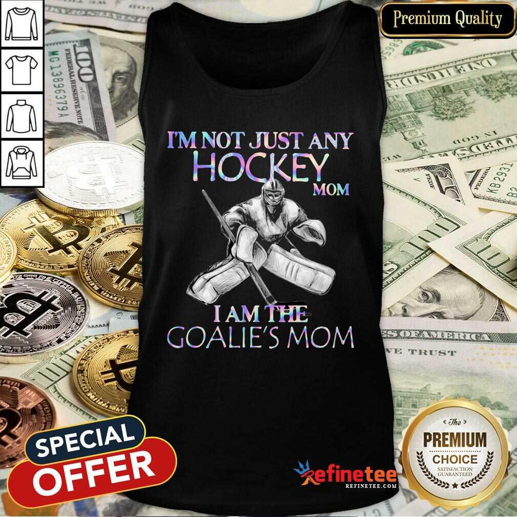 Cool Im Not Just Any Hockey Mom I Am The Goalies Mom Shirt