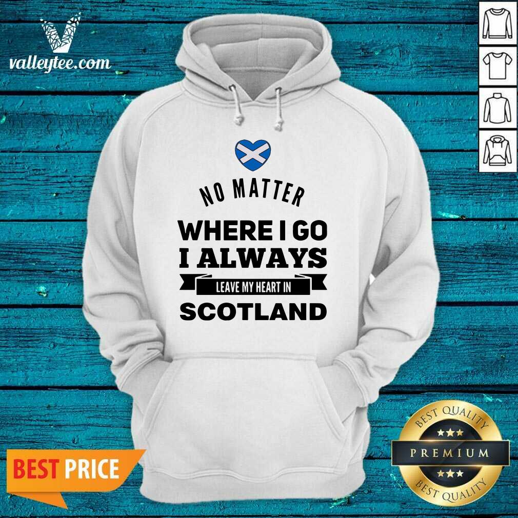 Cool No Matter Where I Go I Always Leave My Heart In Scotland Shirt