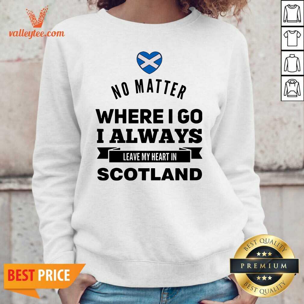 Cool No Matter Where I Go I Always Leave My Heart In Scotland Shirt
