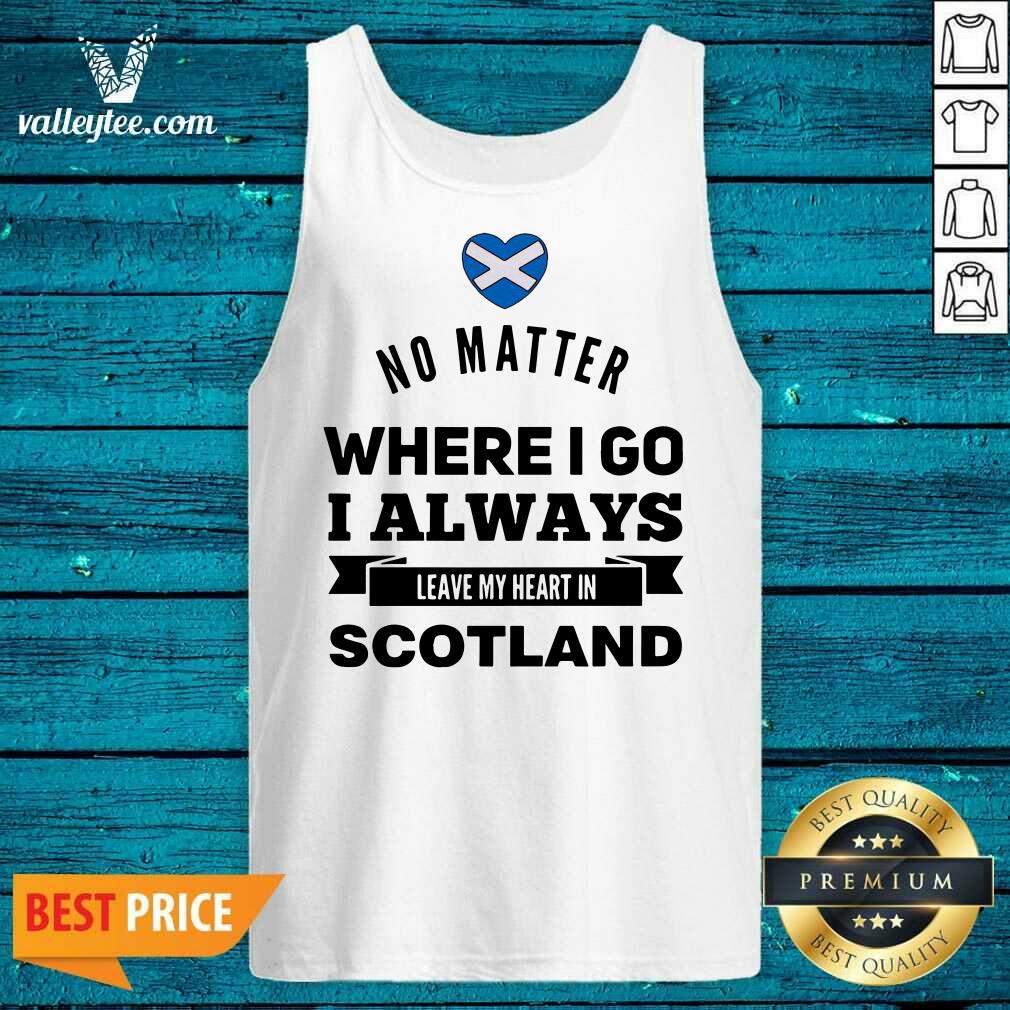 Cool No Matter Where I Go I Always Leave My Heart In Scotland Shirt