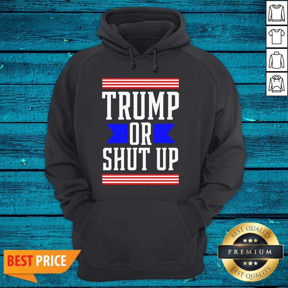 Cool Presidential Election Pro Trump Or Shut Up Shirt