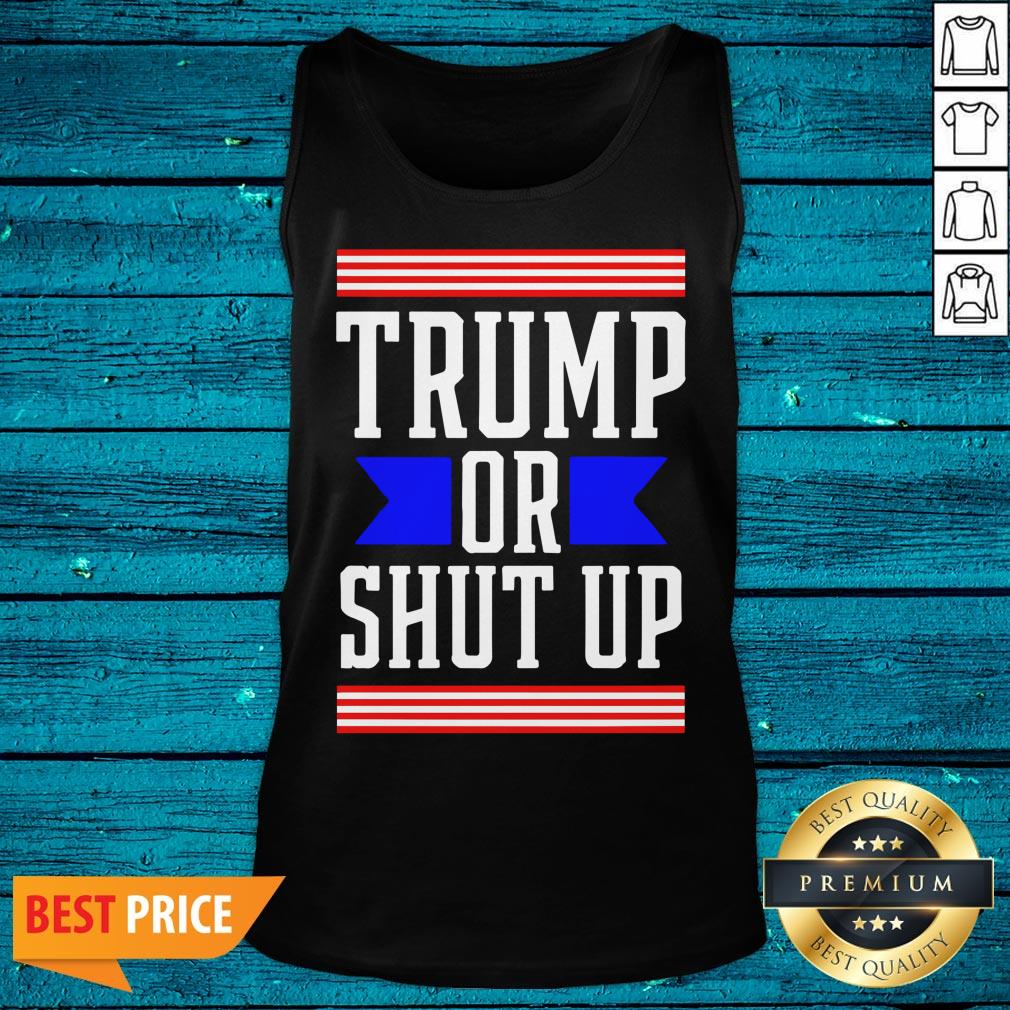 Cool Presidential Election Pro Trump Or Shut Up Shirt