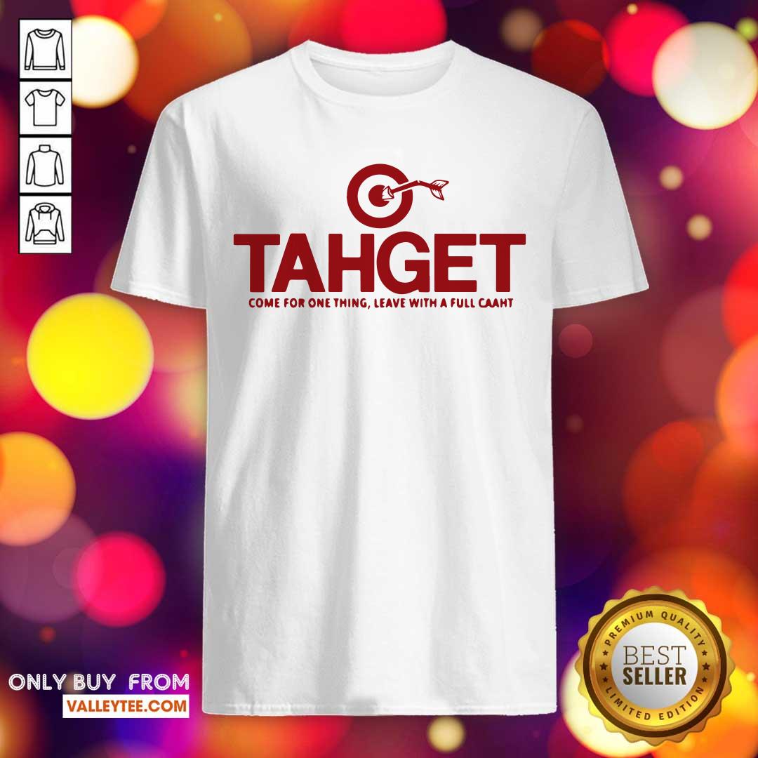 Cool Tahget Come For One Thing Leave With A Full Caaht Shirt