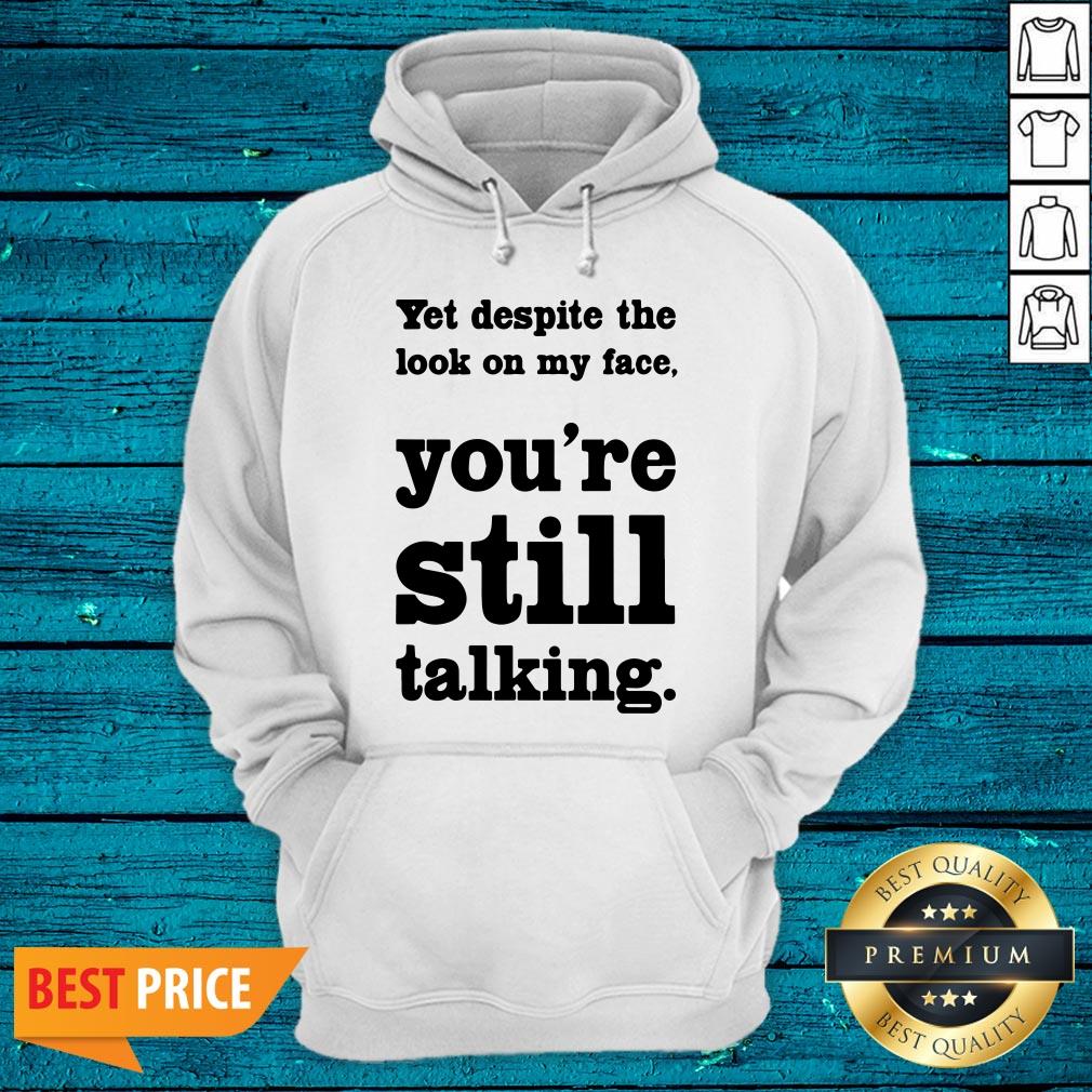 Cool Yet Despite The Look On My Face You're Still Talking Shirt