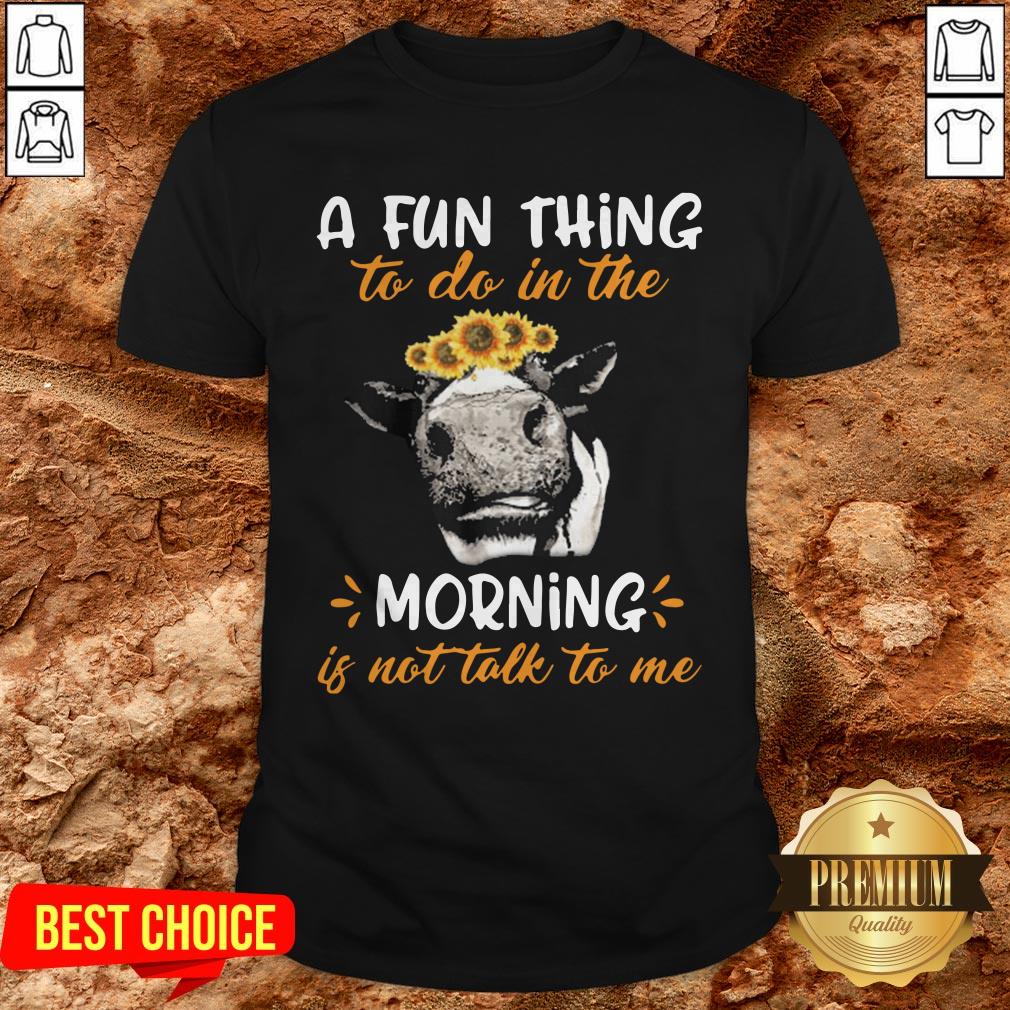 Cow A Fun Thing To Do In The Morning Is Not Talk To Me Shirt