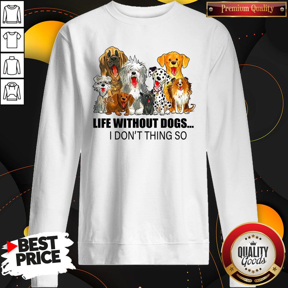Life Without Dogs I Don’t Think So Shirt