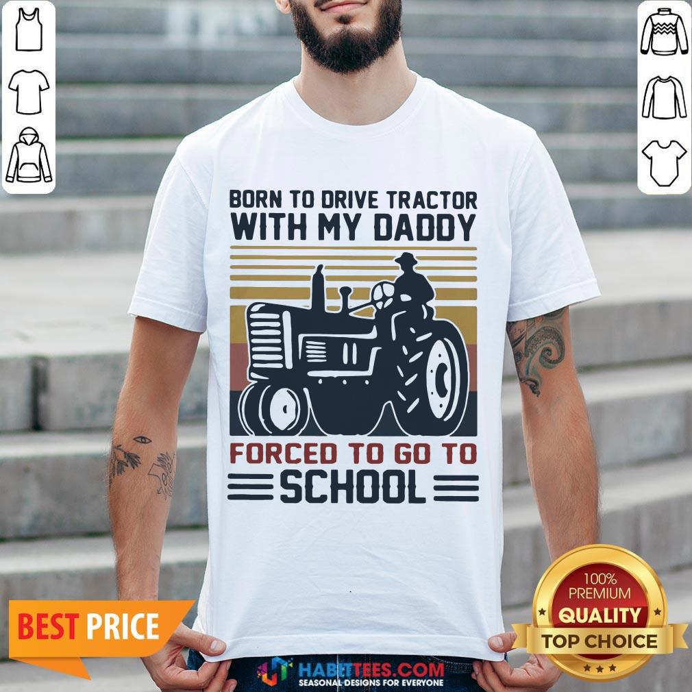 Cute Born To Drive Tractors With My Daddy Forced To Go To School Vintage Shirt