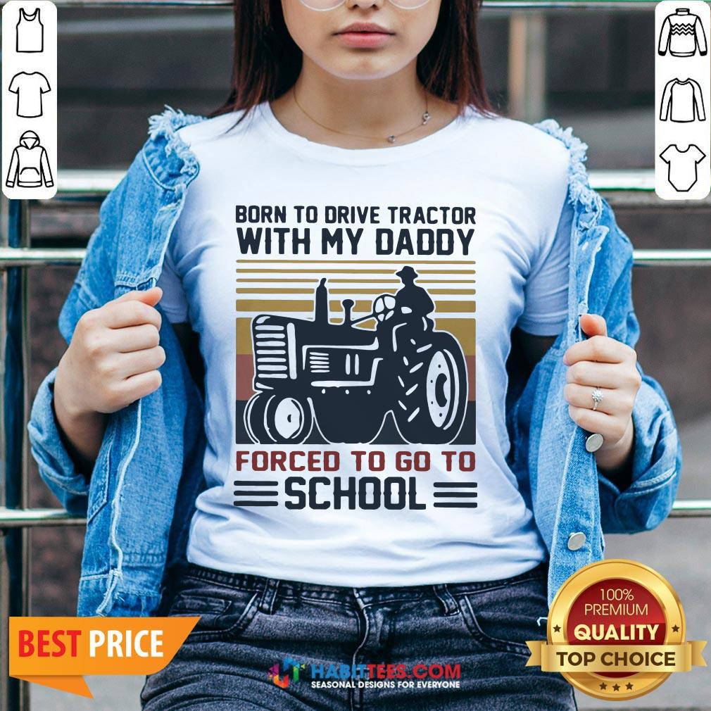 Cute Born To Drive Tractors With My Daddy Forced To Go To School Vintage Shirt