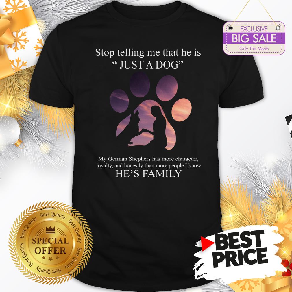 Cute German Shepherd Stop Telling Me That He Is Just A Dog Shirt
