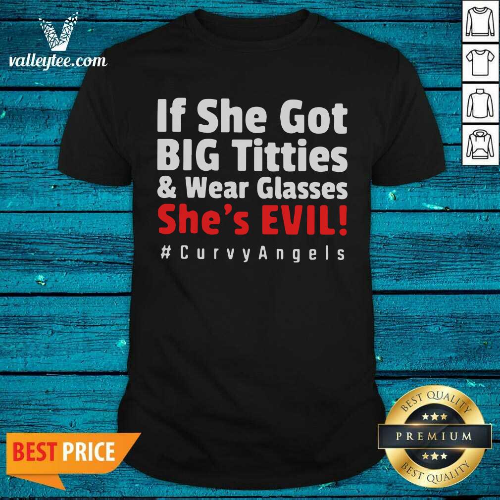 Cute If She Got Big Titties And Wear Glasses Shes Evil Curvyangels Shirt