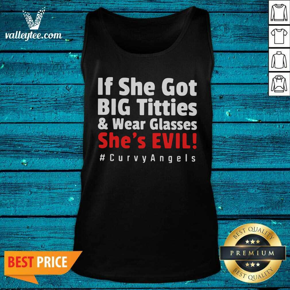 Cute If She Got Big Titties And Wear Glasses Shes Evil Curvyangels Shirt