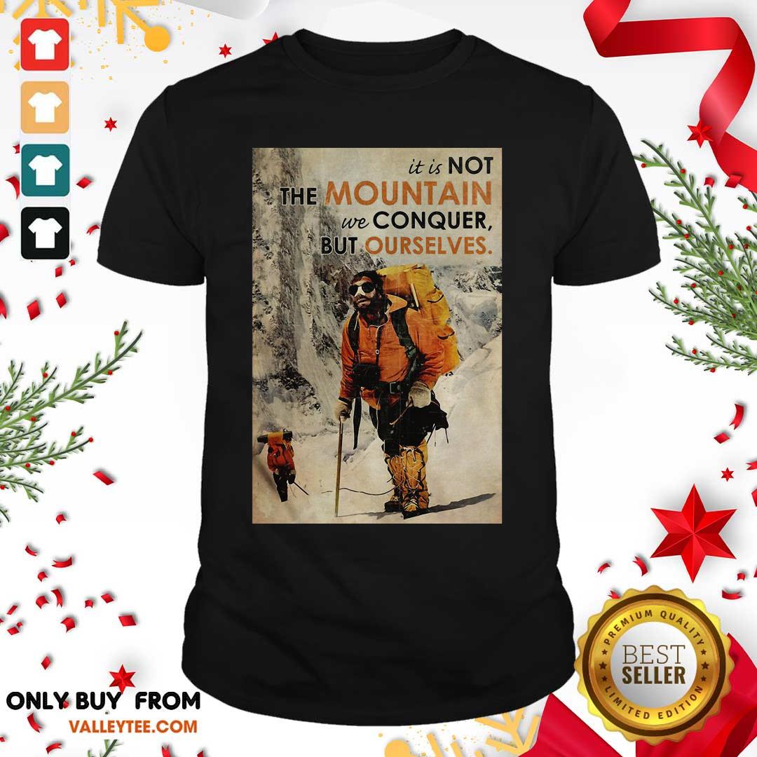 Cute It's Not The Mountain We Conquer But Ourselves Mountaineering Shirt