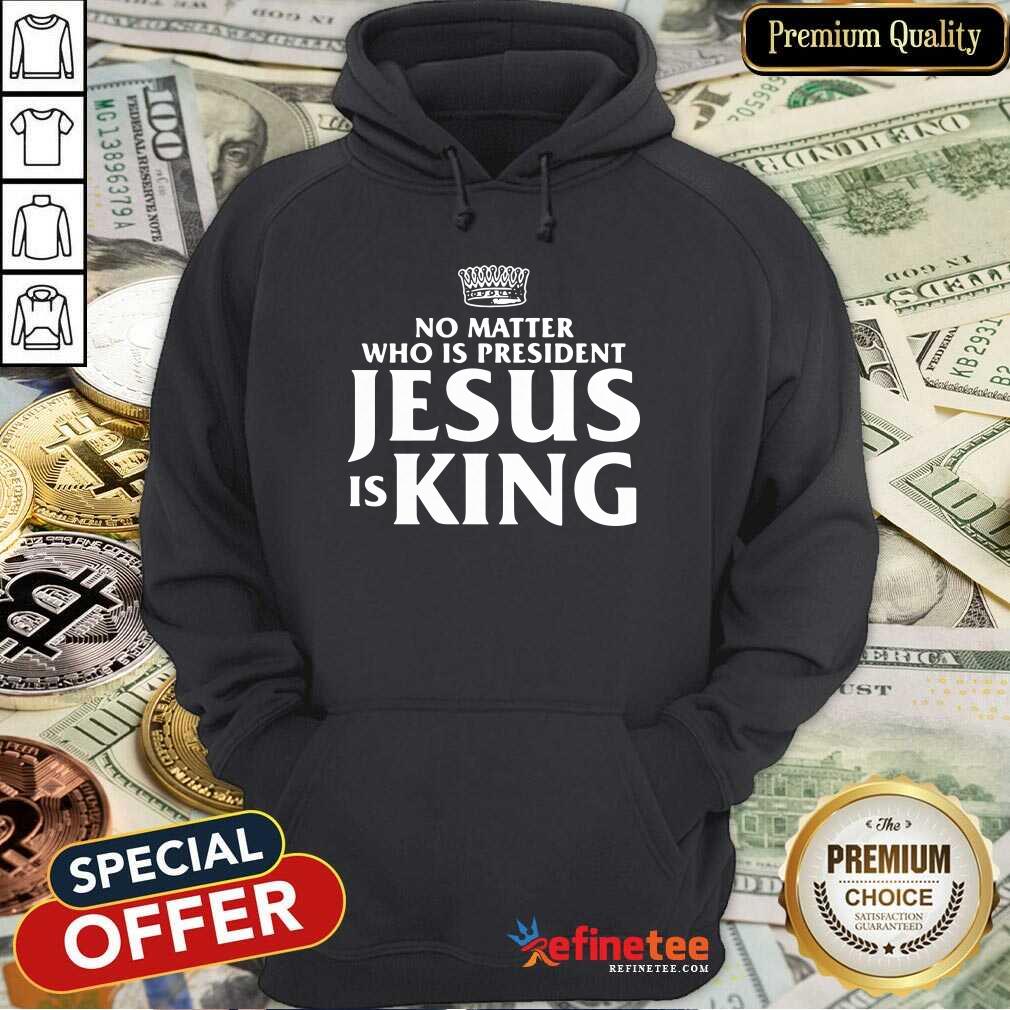 Cute No Matter Who Is President Jesus Is King Shirt