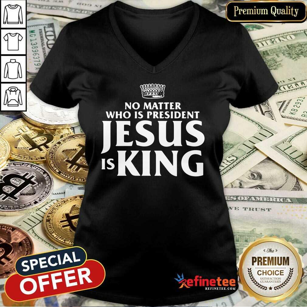 Cute No Matter Who Is President Jesus Is King Shirt