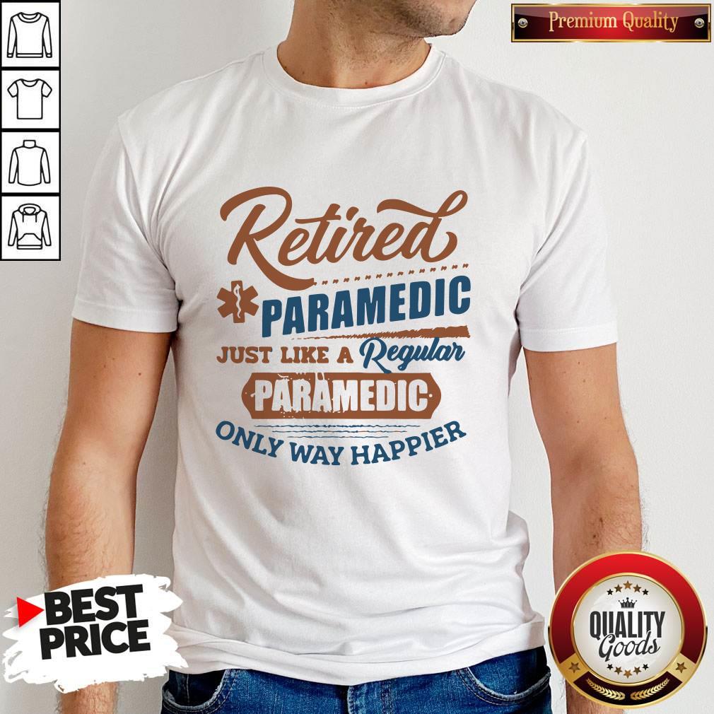 Cute Retired Paramedic Just Like A Regular Paramedic Only Way Happier Shirt