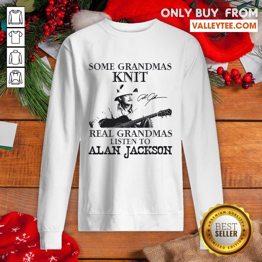 Cute Some Grandmas Knit Real Grandmas Listen To Alan Jackson Signature Shirt