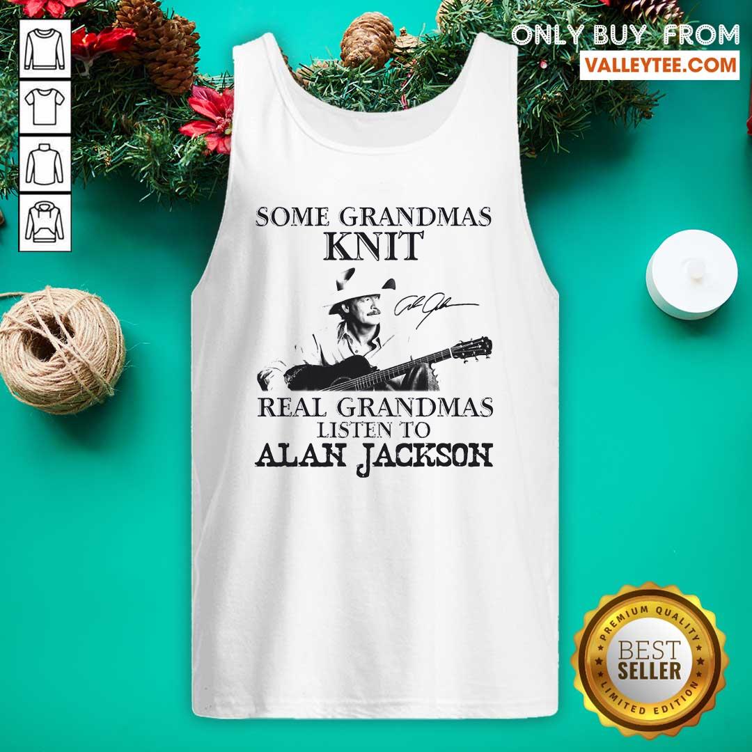 Cute Some Grandmas Knit Real Grandmas Listen To Alan Jackson Signature Shirt
