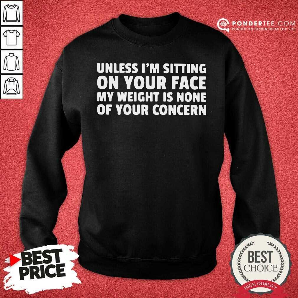 Cute Unless I’m Sitting On Your Face My Weight Is None Of Your Concern Shirt
