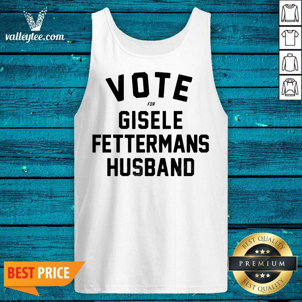 Cute Vote For Gisele Fettermans Husband Tee Shirt